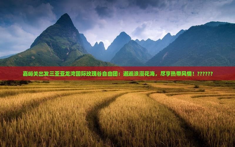 嘉峪关出发三亚亚龙湾国际玫瑰谷自由团