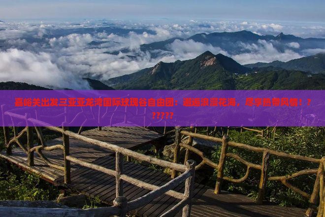 嘉峪关出发三亚亚龙湾国际玫瑰谷自由团
