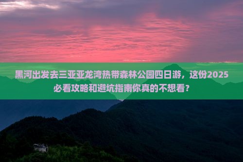 黑河出发三亚亚龙湾热带森林公园四日游