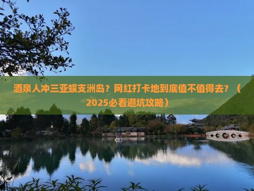 酒泉去三亚蜈支洲岛旅游网红地点