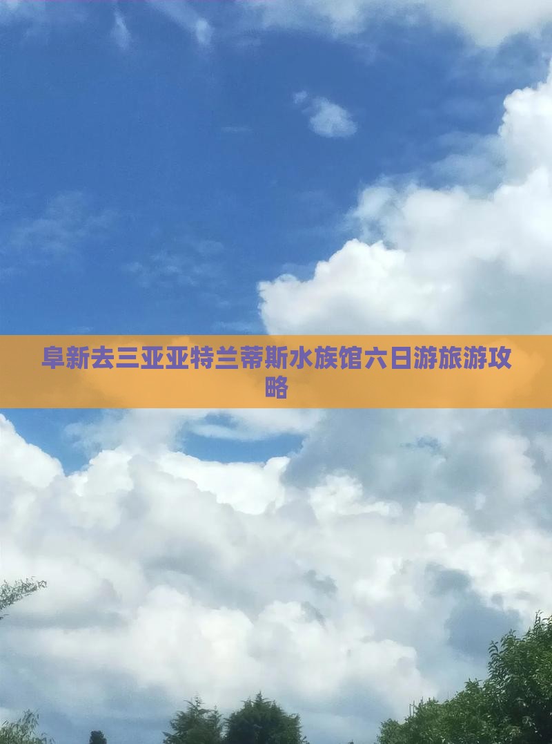 阜新去三亚亚特兰蒂斯水族馆六日游