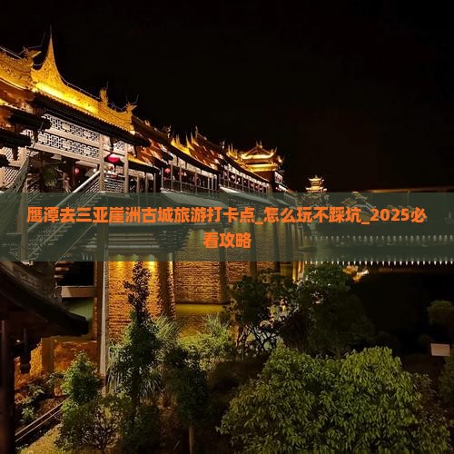 鹰潭去三亚崖洲古城旅游打卡点