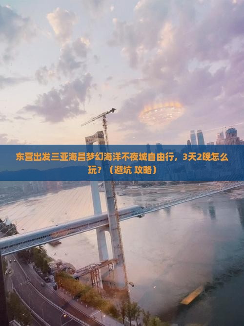 东营出发三亚海昌梦幻海洋不夜城自由行