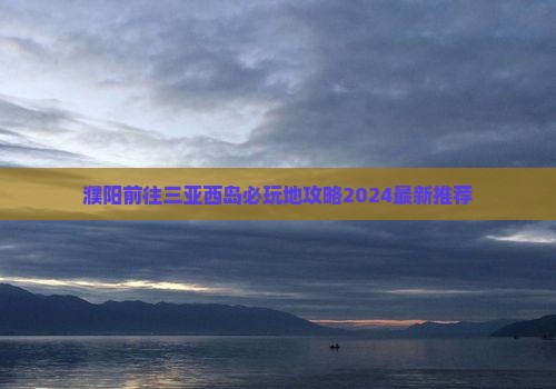 濮阳前往三亚西岛必玩地