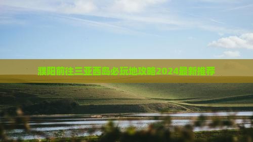 濮阳前往三亚西岛必玩地