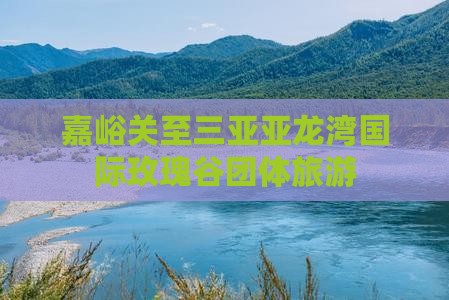 嘉峪关去三亚亚龙湾国际玫瑰谷团体旅游