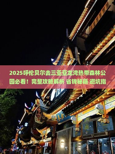 呼伦贝尔前往三亚亚龙湾热带森林公园攻略