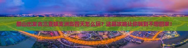眉山去三亚蜈支洲岛四日游