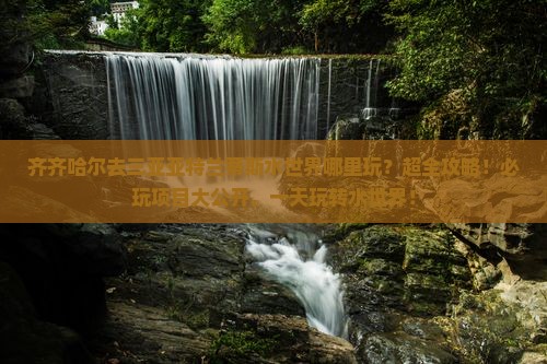 齐齐哈尔去三亚亚特兰蒂斯水世界哪里玩