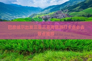 巴彦倬尔出发三亚三亚湾旅游打卡点