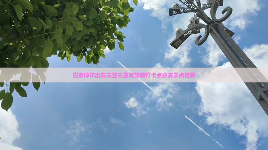 巴彦倬尔出发三亚三亚湾旅游打卡点