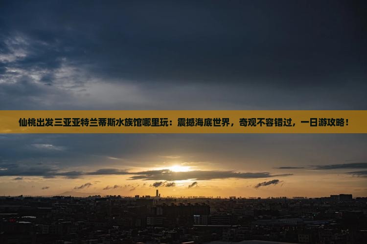 仙桃出发三亚亚特兰蒂斯水族馆哪里玩