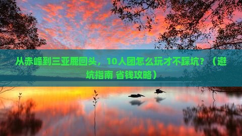 赤峰去三亚鹿回头大型旅游团