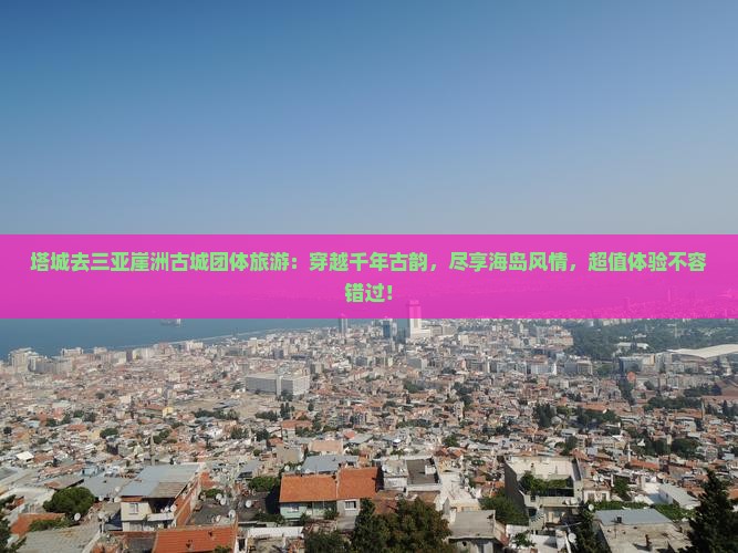 塔城去三亚崖洲古城团体旅游