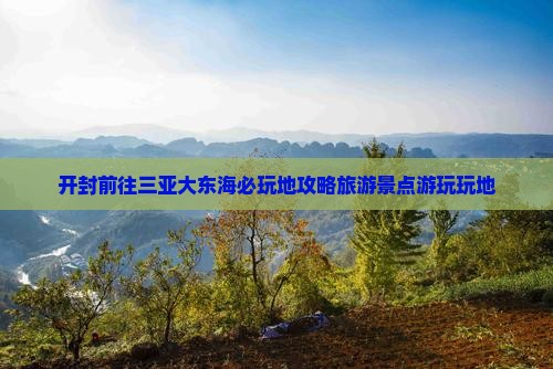 开封前往三亚大东海必玩地