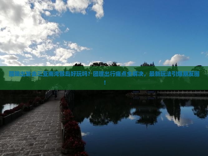 醴陵前往三亚南湾猴岛团体旅游