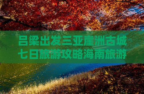 吕梁出发三亚崖洲古城七日游