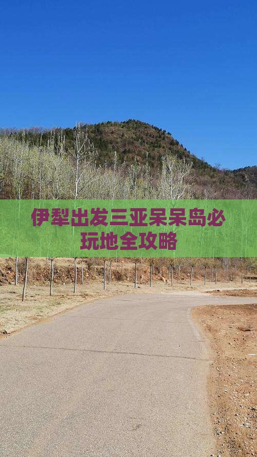 伊犁出发三亚呆呆岛必玩地