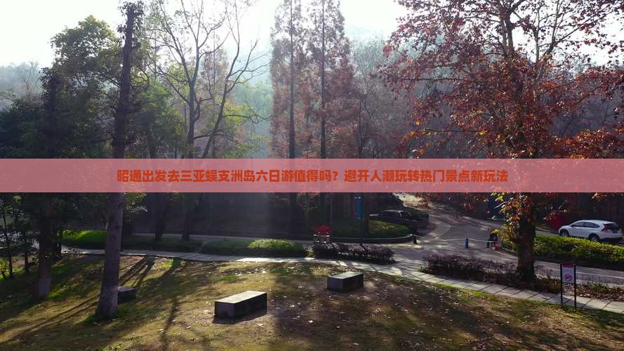 昭通前往三亚蜈支洲岛六日游