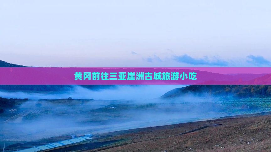 黄冈前往三亚崖洲古城旅游小吃