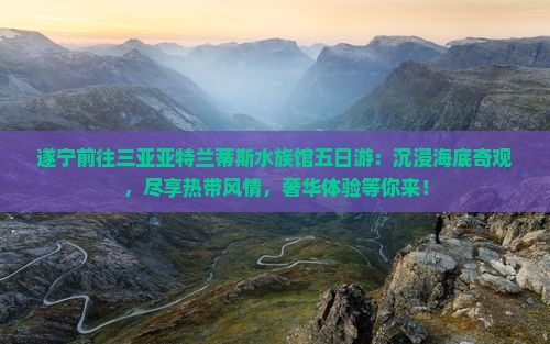 遂宁前往三亚亚特兰蒂斯水族馆五日游