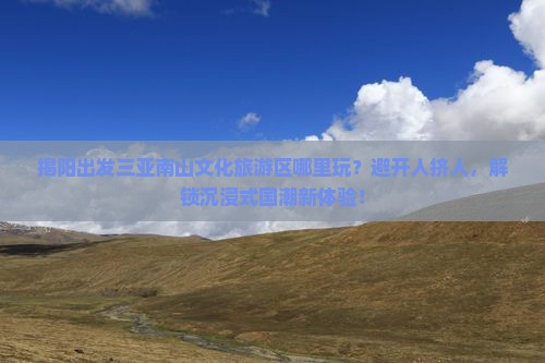 揭阳出发三亚南山文化旅游区哪里玩