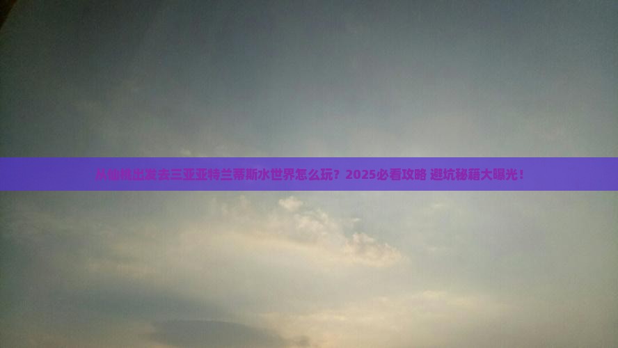 仙桃出发三亚亚特兰蒂斯水世界哪里玩