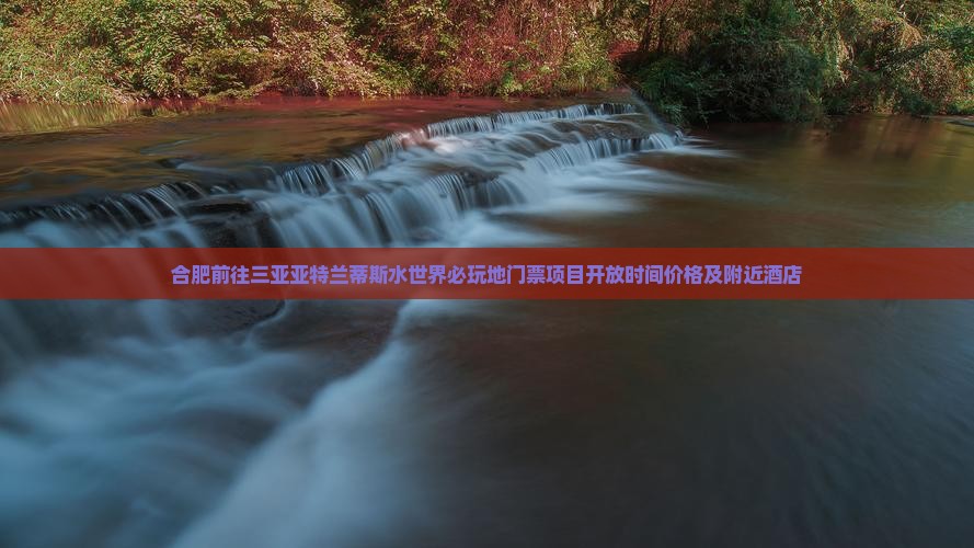 合肥前往三亚亚特兰蒂斯水世界必玩地