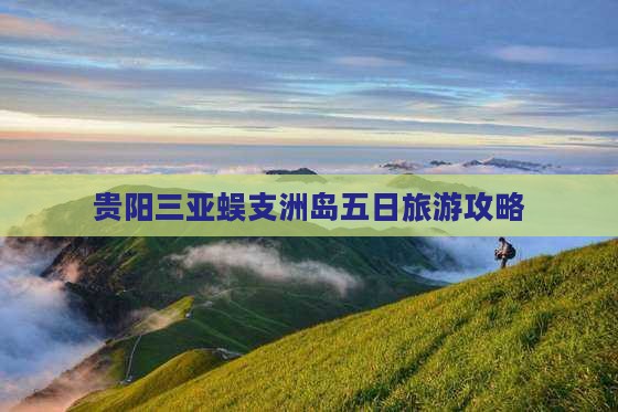 贵阳前往三亚蜈支洲岛五日游