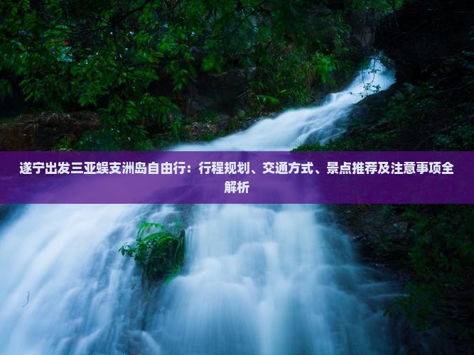 遂宁出发三亚蜈支洲岛自由行
