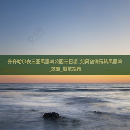 齐齐哈尔去三亚凤凰岭公园三日游