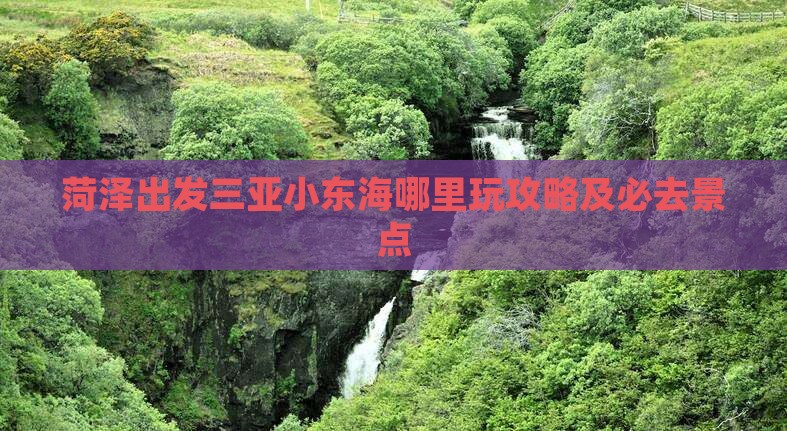 菏泽出发三亚小东海哪里玩 菏泽出发三亚小东海哪里玩