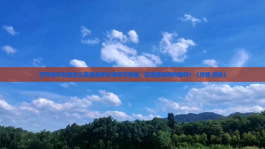 齐齐哈尔出发三亚海昌梦幻海洋不夜城团体旅游