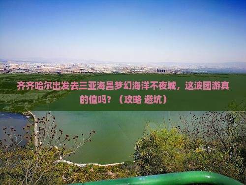 齐齐哈尔出发三亚海昌梦幻海洋不夜城团体旅游