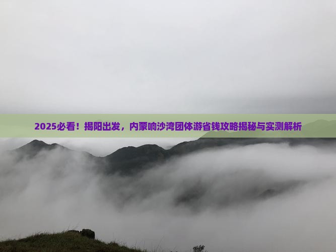 揭阳到内蒙响沙湾团体旅游