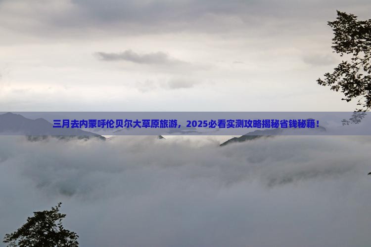 三月到内蒙呼伦贝尔大草原旅游