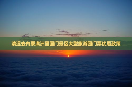 清远去内蒙满洲里国门景区大型旅游团