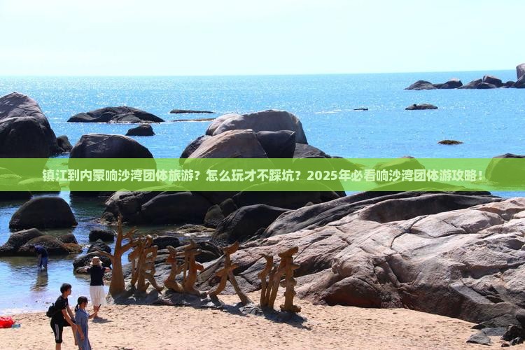 镇江到内蒙响沙湾团体旅游