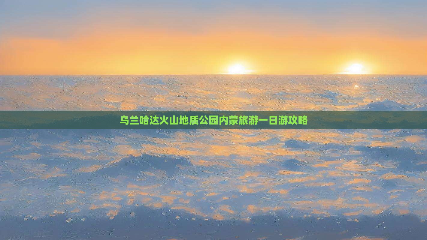 广元到内蒙乌兰哈达火山地质公园一日游