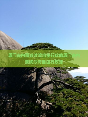 厦门去内蒙响沙湾自由行