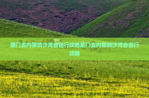 厦门去内蒙响沙湾自由行