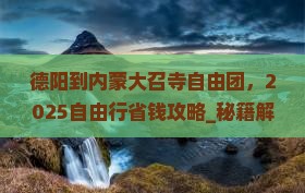 德阳到内蒙大召寺自由团