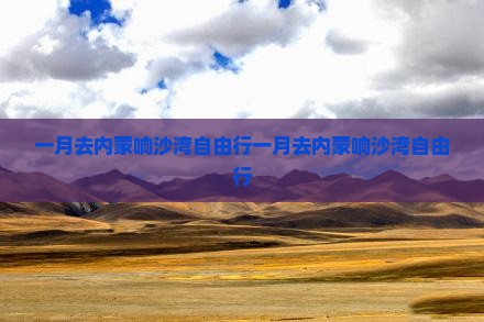 一月去内蒙响沙湾自由行
