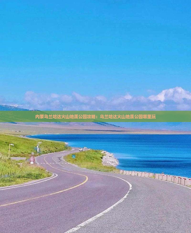 滨州到内蒙乌兰哈达火山地质公园哪里玩