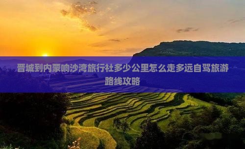 晋城到内蒙响沙湾旅行社