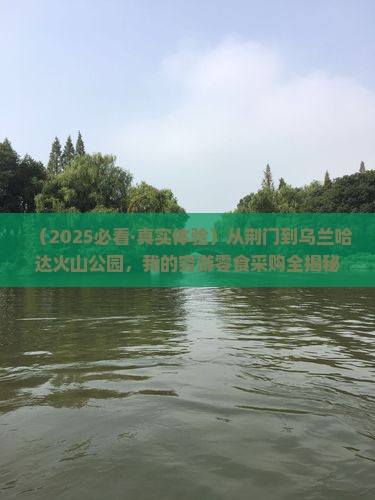 荆门去内蒙乌兰哈达火山地质公园旅游小吃