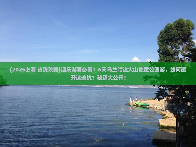 迪庆到内蒙乌兰哈达火山地质公园六日游