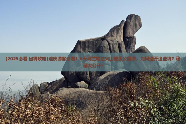迪庆到内蒙乌兰哈达火山地质公园六日游