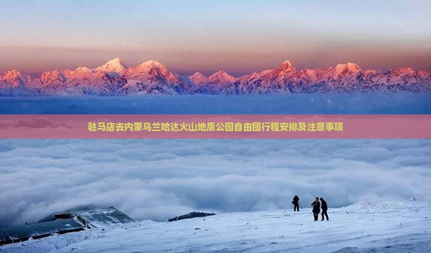 驻马店去内蒙乌兰哈达火山地质公园自由团