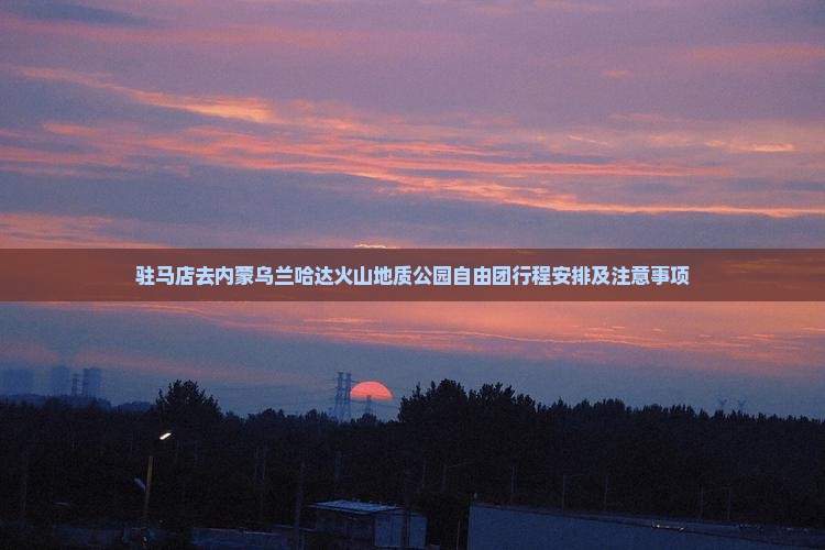 驻马店去内蒙乌兰哈达火山地质公园自由团
